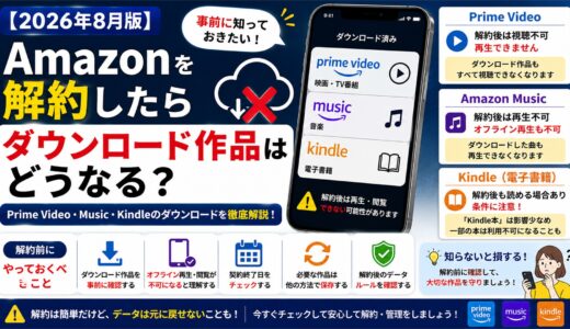 Amazonを解約したらダウンロード作品はどうなる？Prime Video・Music・Kindleを解説【2026年8月】