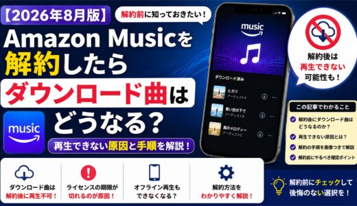 Amazon Musicを解約したらダウンロード曲はどうなる？再生できない原因と手順【2026年8月版】