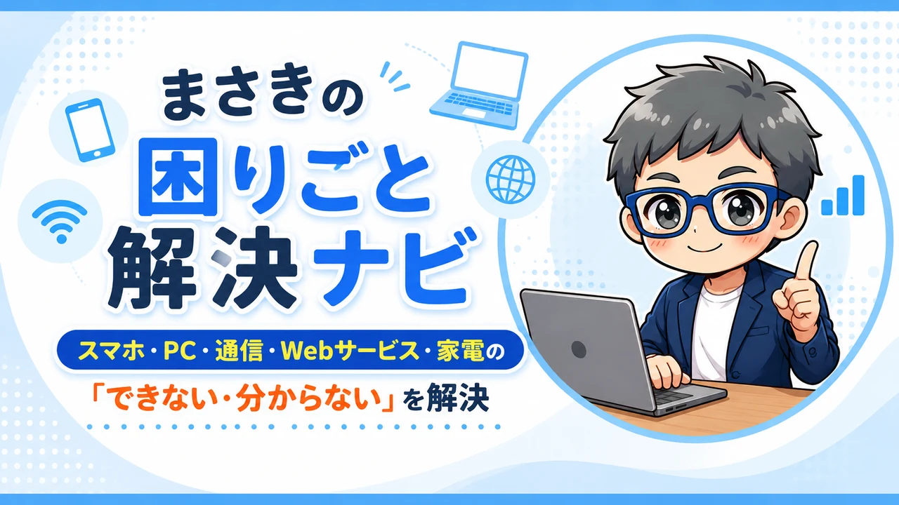 スマホ・PC・通信・Webサービス・家電の困りごとを解決する、まさきの困りごと解決ナビ